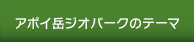 アポイ岳ジオパークのテーマ