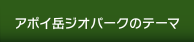 アポイ岳ジオパークのテーマ